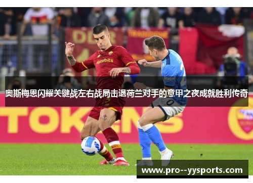 奥斯梅恩闪耀关键战左右战局击退荷兰对手的意甲之夜成就胜利传奇 奥斯梅恩闪耀关键战左右战局击退荷兰对手的意甲之夜成就胜利传奇