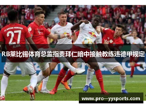 RB莱比锡体育总监指责拜仁暗中接触教练违德甲规定