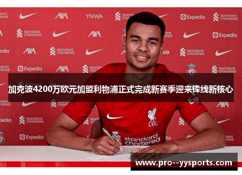 加克波4200万欧元加盟利物浦正式完成新赛季迎来锋线新核心