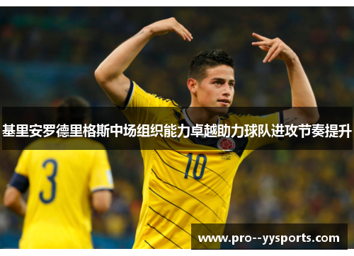 基里安罗德里格斯中场组织能力卓越助力球队进攻节奏提升