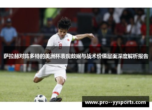 萨拉赫对阵多特的美洲杯表现数据与战术价值层面深度解析报告