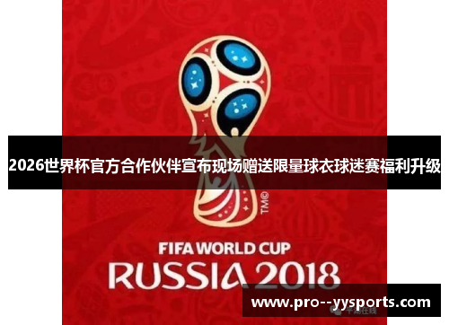 2026世界杯官方合作伙伴宣布现场赠送限量球衣球迷赛福利升级 2026世界杯官方合作伙伴宣布现场赠送限量球衣球迷赛福利升级