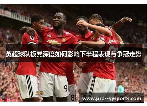 英超球队板凳深度如何影响下半程表现与争冠走势